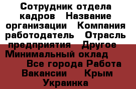 Сотрудник отдела кадров › Название организации ­ Компания-работодатель › Отрасль предприятия ­ Другое › Минимальный оклад ­ 19 000 - Все города Работа » Вакансии   . Крым,Украинка